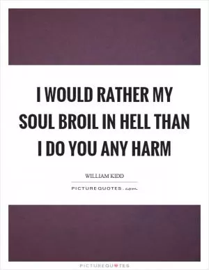 I would rather my soul broil in hell than I do you any harm Picture Quote #1