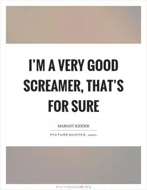 I’m a very good screamer, that’s for sure Picture Quote #1