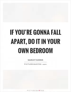 If you’re gonna fall apart, do it in your own bedroom Picture Quote #1