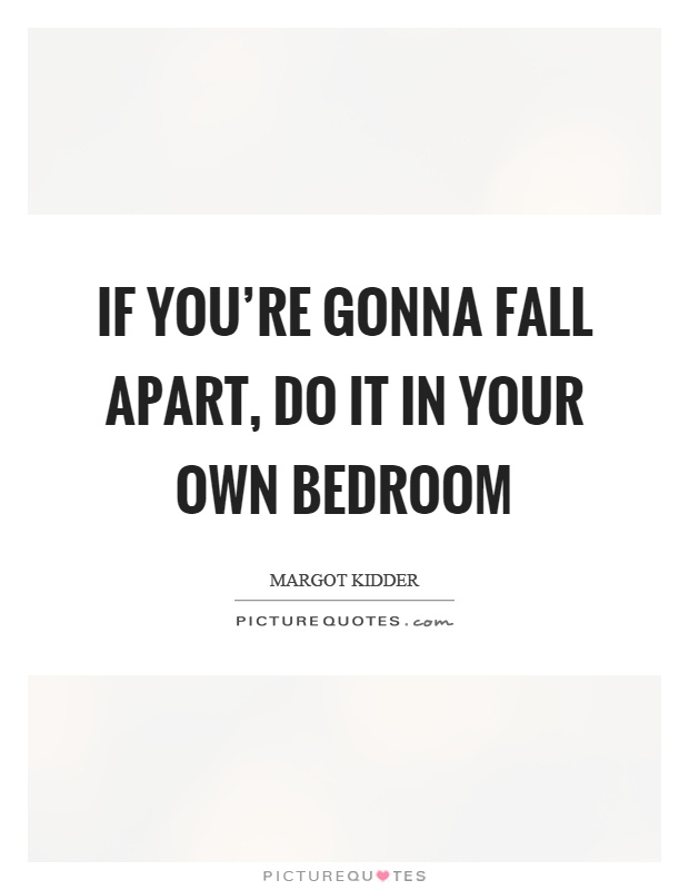 If you're gonna fall apart, do it in your own bedroom Picture Quote #1