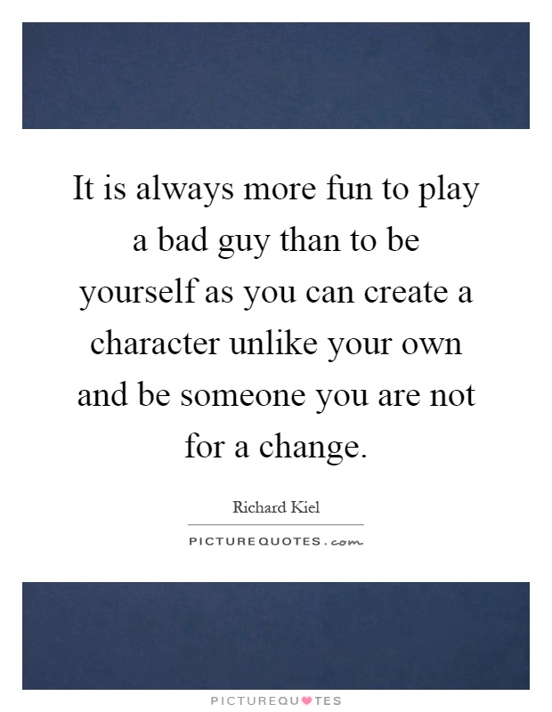 It is always more fun to play a bad guy than to be yourself as you can create a character unlike your own and be someone you are not for a change Picture Quote #1
