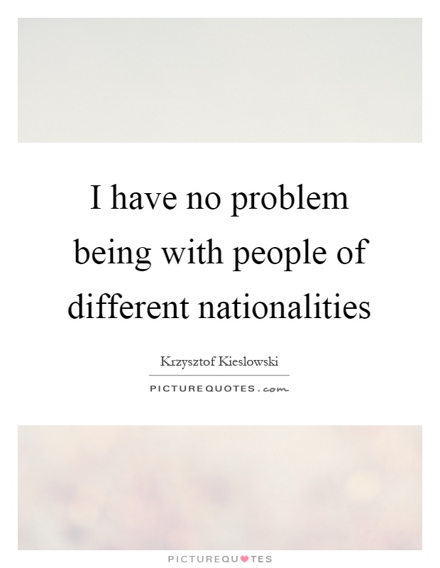 I have no problem being with people of different nationalities Picture Quote #1