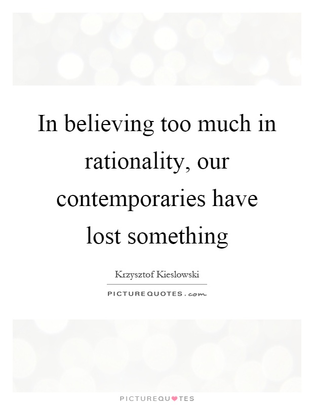 In believing too much in rationality, our contemporaries have lost something Picture Quote #1