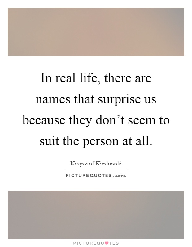 In real life, there are names that surprise us because they don't seem to suit the person at all Picture Quote #1