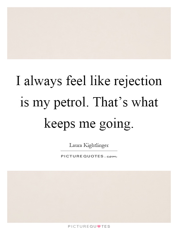 I always feel like rejection is my petrol. That's what keeps me going Picture Quote #1