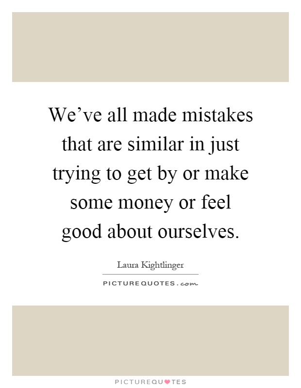 We've all made mistakes that are similar in just trying to get by or make some money or feel good about ourselves Picture Quote #1