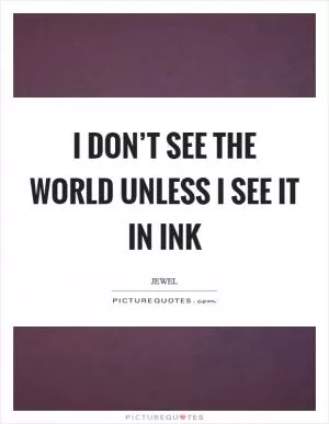 I don’t see the world unless I see it in ink Picture Quote #1