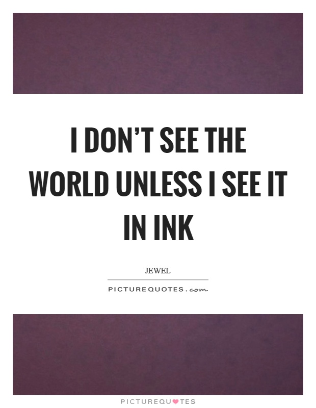 I don't see the world unless I see it in ink Picture Quote #1