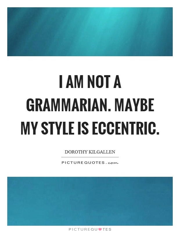 I am not a grammarian. Maybe my style is eccentric Picture Quote #1