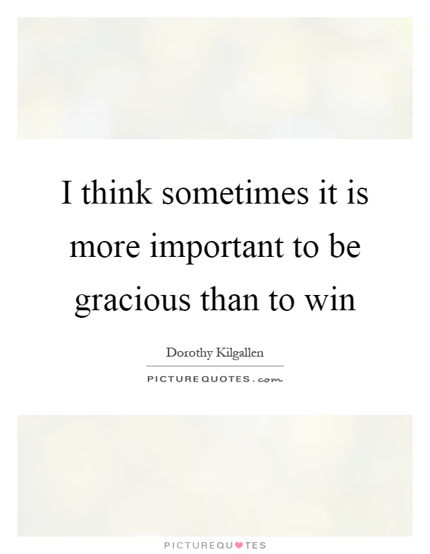 I think sometimes it is more important to be gracious than to win Picture Quote #1