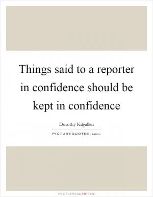 Things said to a reporter in confidence should be kept in confidence Picture Quote #1