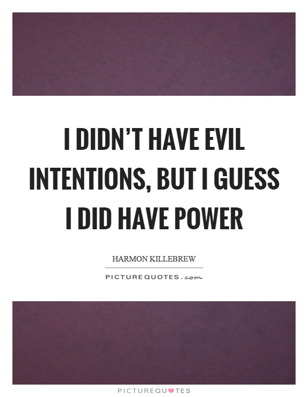 I didn't have evil intentions, but I guess I did have power Picture Quote #1
