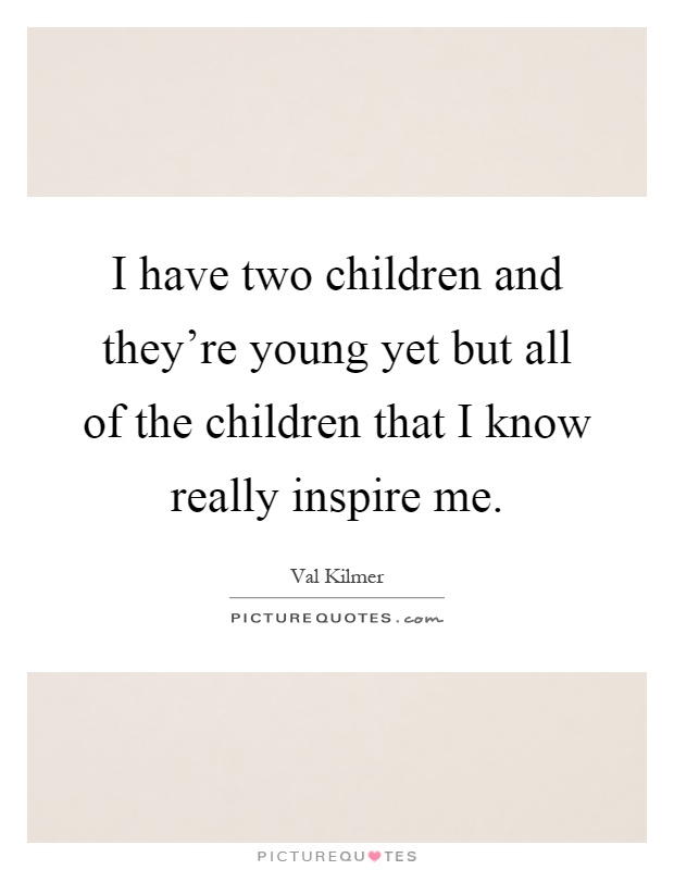 I have two children and they're young yet but all of the children that I know really inspire me Picture Quote #1