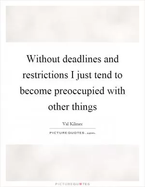 Without deadlines and restrictions I just tend to become preoccupied with other things Picture Quote #1