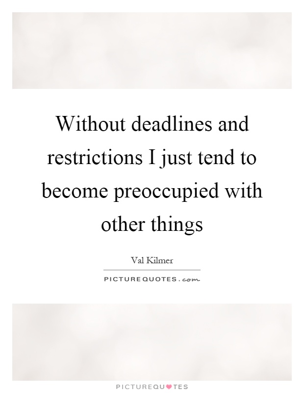 Without deadlines and restrictions I just tend to become preoccupied with other things Picture Quote #1