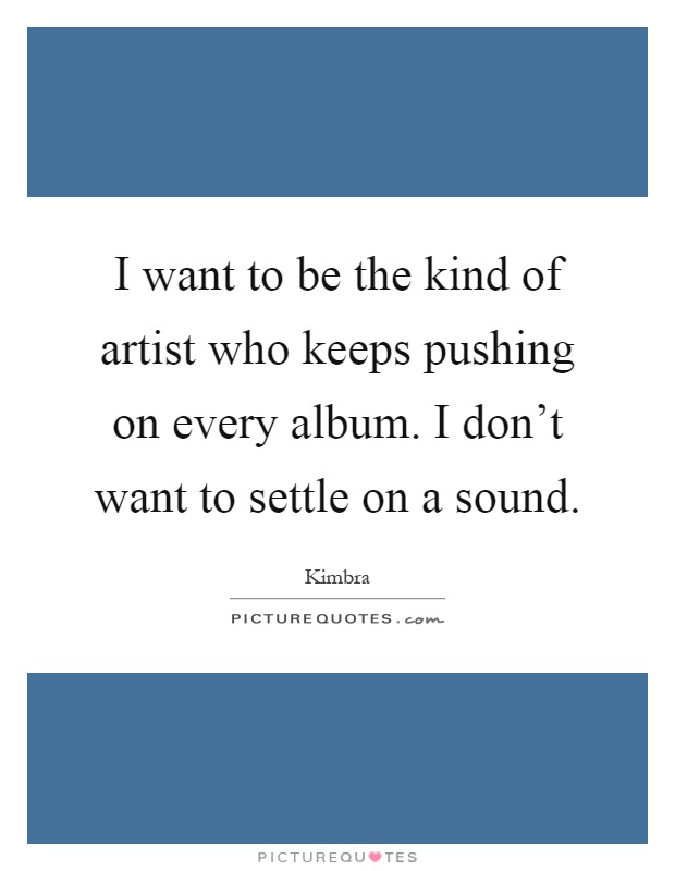 I want to be the kind of artist who keeps pushing on every album. I don't want to settle on a sound Picture Quote #1