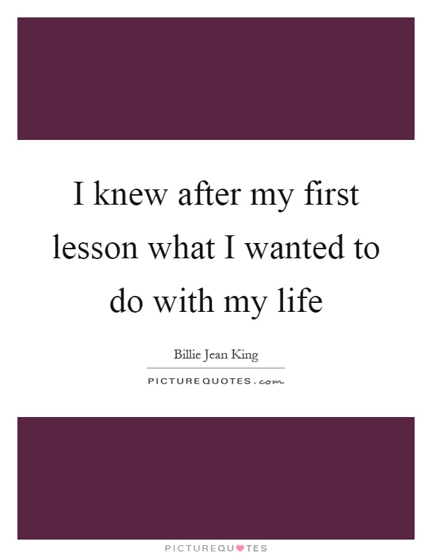 I knew after my first lesson what I wanted to do with my life Picture Quote #1