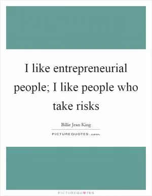 I like entrepreneurial people; I like people who take risks Picture Quote #1