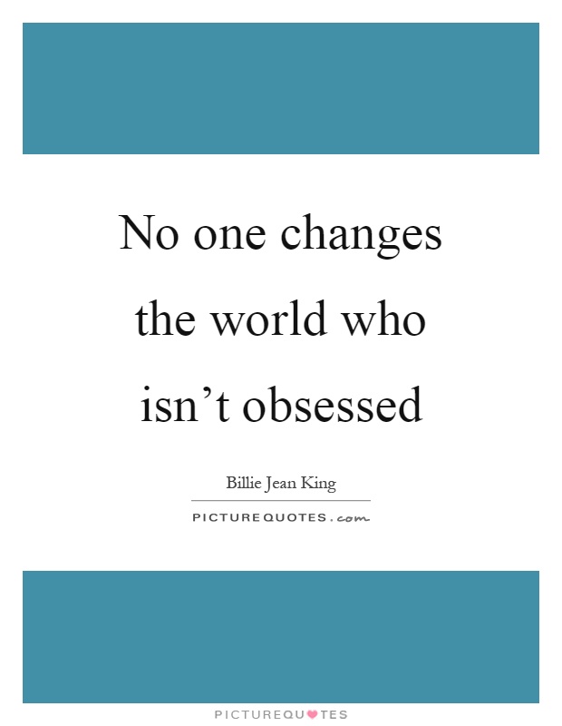 No one changes the world who isn't obsessed Picture Quote #1