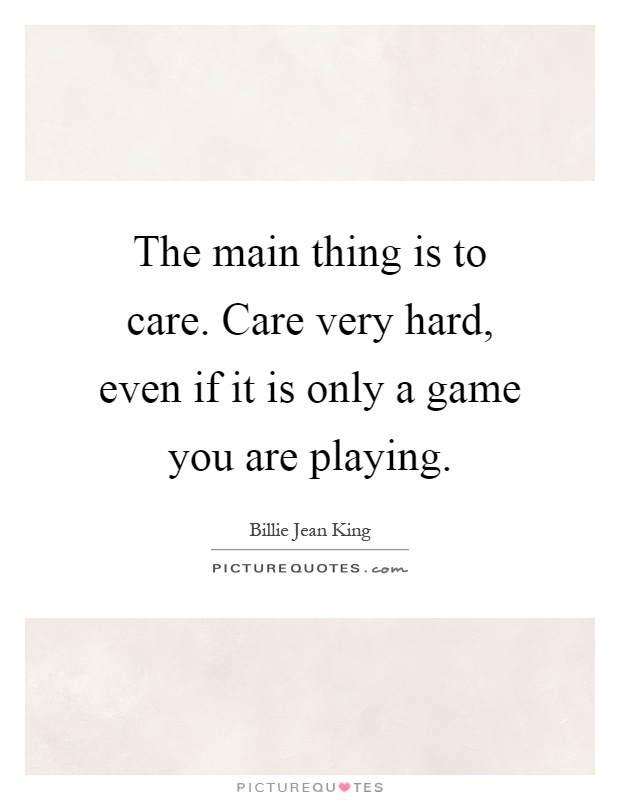 The main thing is to care. Care very hard, even if it is only a game you are playing Picture Quote #1