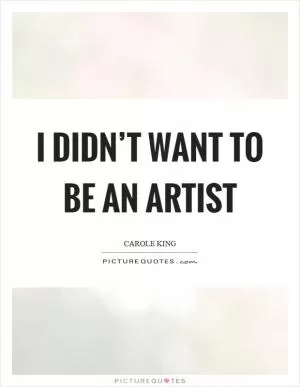 I didn’t want to be an artist Picture Quote #1