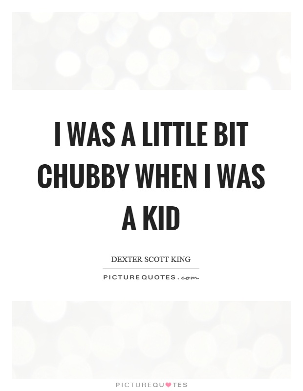 I was a little bit chubby when I was a kid Picture Quote #1