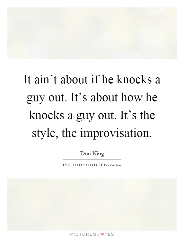 It ain't about if he knocks a guy out. It's about how he knocks a guy out. It's the style, the improvisation Picture Quote #1