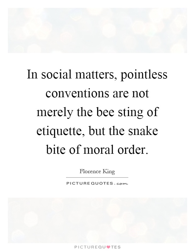 In social matters, pointless conventions are not merely the bee sting of etiquette, but the snake bite of moral order Picture Quote #1