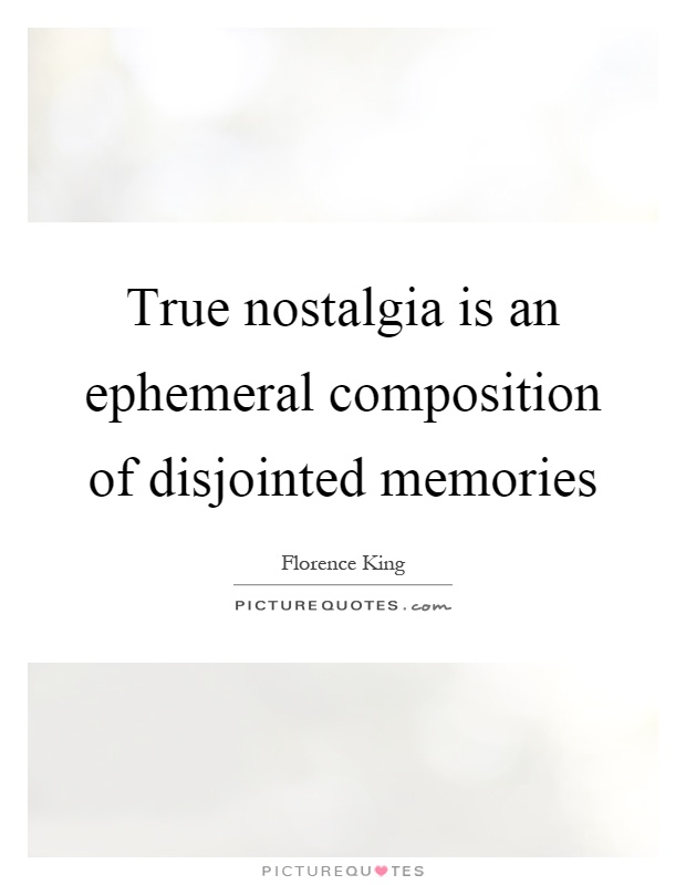 True nostalgia is an ephemeral composition of disjointed memories Picture Quote #1