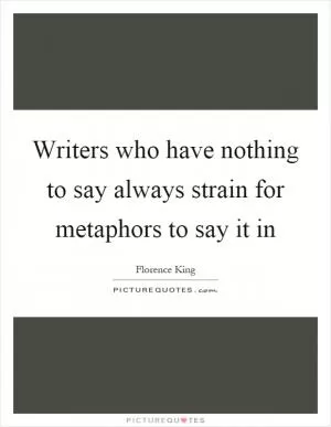 Writers who have nothing to say always strain for metaphors to say it in Picture Quote #1