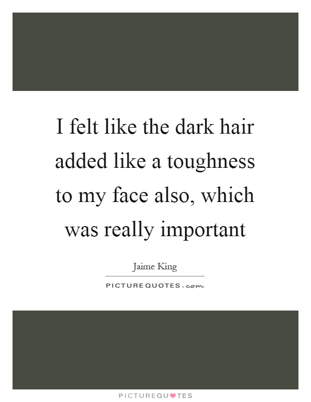 I felt like the dark hair added like a toughness to my face also, which was really important Picture Quote #1