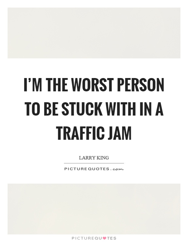 I'm the worst person to be stuck with in a traffic jam Picture Quote #1