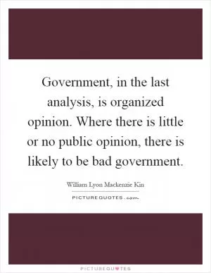 Government, in the last analysis, is organized opinion. Where there is little or no public opinion, there is likely to be bad government Picture Quote #1