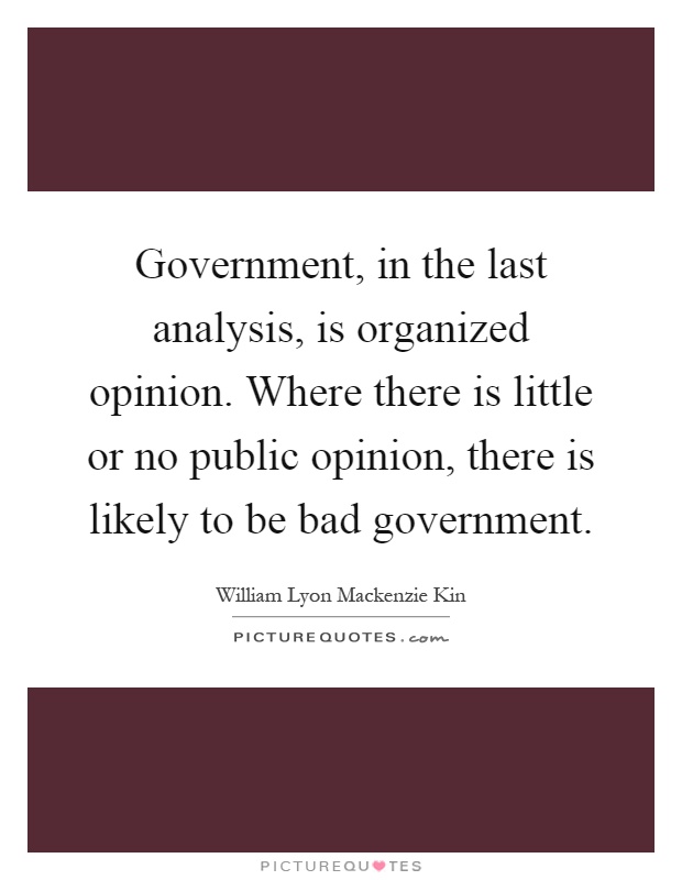 Government, in the last analysis, is organized opinion. Where there is little or no public opinion, there is likely to be bad government Picture Quote #1