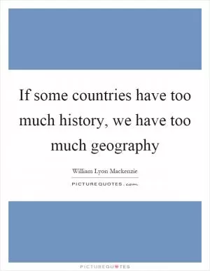 If some countries have too much history, we have too much geography Picture Quote #1