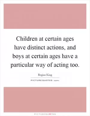 Children at certain ages have distinct actions, and boys at certain ages have a particular way of acting too Picture Quote #1