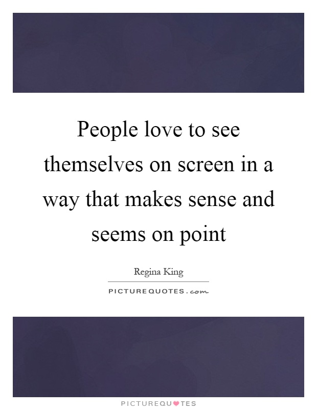 People love to see themselves on screen in a way that makes sense and seems on point Picture Quote #1