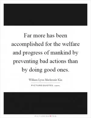 Far more has been accomplished for the welfare and progress of mankind by preventing bad actions than by doing good ones Picture Quote #1