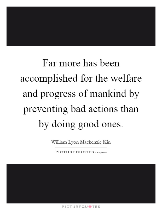 Far more has been accomplished for the welfare and progress of mankind by preventing bad actions than by doing good ones Picture Quote #1