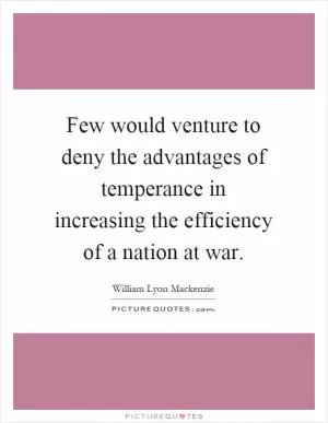 Few would venture to deny the advantages of temperance in increasing the efficiency of a nation at war Picture Quote #1