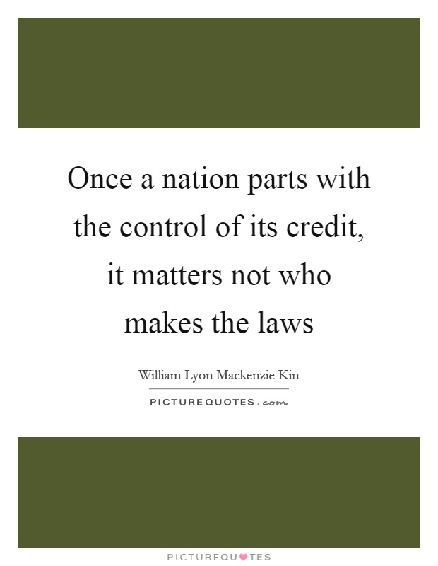 Once a nation parts with the control of its credit, it matters not who makes the laws Picture Quote #1