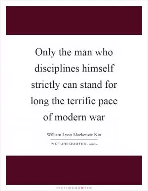 Only the man who disciplines himself strictly can stand for long the terrific pace of modern war Picture Quote #1