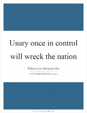 Usury once in control will wreck the nation Picture Quote #1