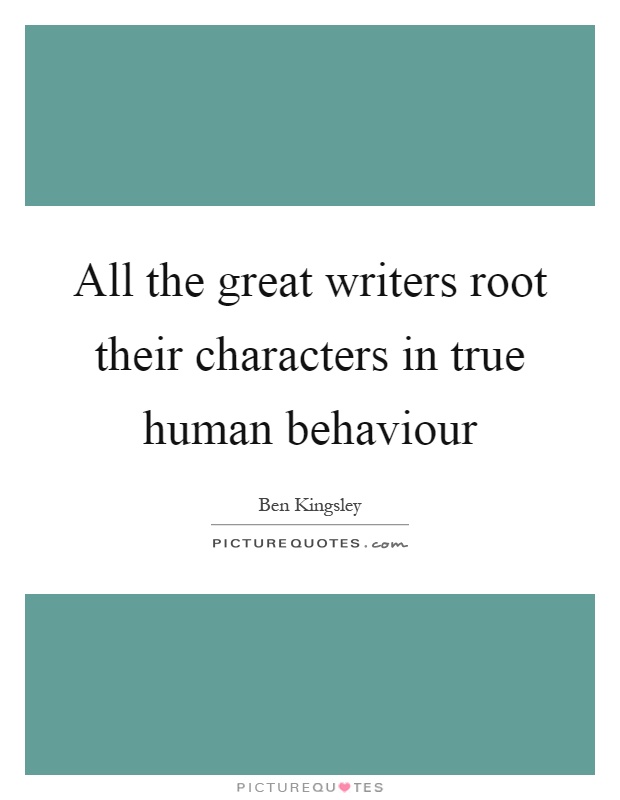 All the great writers root their characters in true human behaviour Picture Quote #1