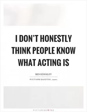 I don’t honestly think people know what acting is Picture Quote #1
