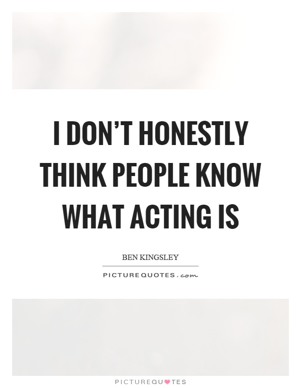 I don't honestly think people know what acting is Picture Quote #1