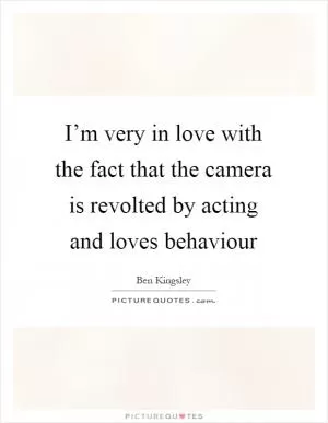 I’m very in love with the fact that the camera is revolted by acting and loves behaviour Picture Quote #1