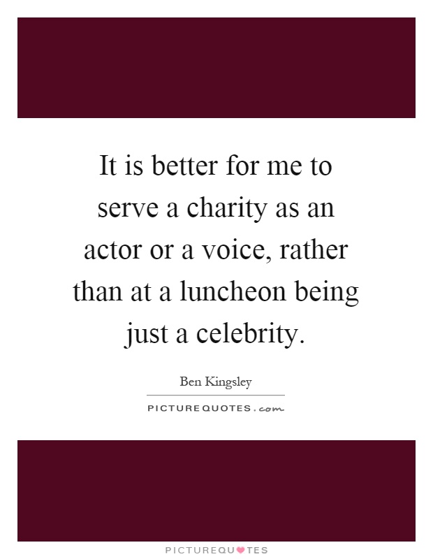 It is better for me to serve a charity as an actor or a voice, rather than at a luncheon being just a celebrity Picture Quote #1