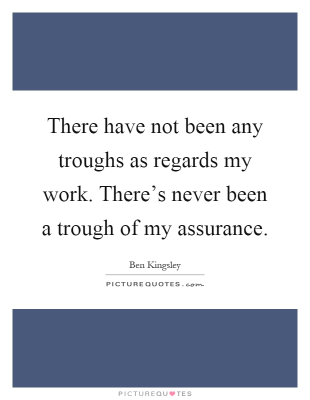 There have not been any troughs as regards my work. There's never been a trough of my assurance Picture Quote #1