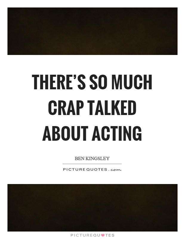 There's so much crap talked about acting Picture Quote #1